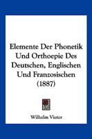 Elemente Der Phonetik Und Orthoepie Des Deutschen, Englischen Und Franzosischen (1887) 1148125574 Book Cover