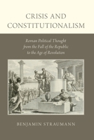 Crisis and Constitutionalism: Roman Political Thought from the Fall of the Republic to the Age of Revolution 019995092X Book Cover