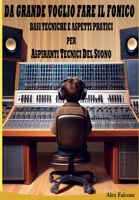 Da Grande Voglio fare il Fonico: Basi Tecniche e Aspetti Pratici Per Aspiranti Tecnici Del Suono B0CJKV59JZ Book Cover