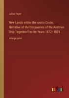 New Lands within the Arctic Circle; Narrative of the Discoveries of the Austrian Ship Tegetthoff in the Years 1872-1874: in large print 3368369822 Book Cover