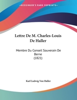 Lettre de M. Charles-Louis de Haller, Membre Du Conseil Souverain de Berne 1385937475 Book Cover