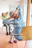 Chair Yoga for Seniors Over 60: 10-Minute Daily Routine for Seniors 999016455X Book Cover