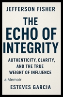 The Echo of Integrity: Authenticity, Clarity, and the True Weight of Influence B0FQW6MTTS Book Cover