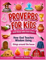 Proverbs for Kids and those who love them Volume 1: How God Teaches Wisdom Using things around the house B08TQDLZG8 Book Cover