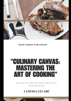 Culinary Canvas:Mastering the Art of Cooking: Recipes to fire up your creativity and appetite B0CH2BHRGZ Book Cover