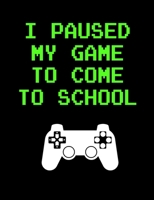 I Paused My Game to Come To School: Gamer Composition Notebook College Ruled 120 Pages, Back to School Gamer Gift, Gift for Gamers 1689471085 Book Cover