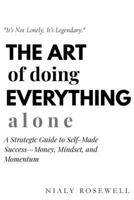 The Art of Doing Everything Alone: A Strategic Guide to Self-Made Success—Money, Mindset, and Momentum B0FL8RLL5D Book Cover
