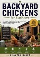 Backyard Chickens for Beginners: The Step-by-Step Guide to Raising a Healthy Flock Building a Predator-Proof Coop and Getting Fresh Eggs Daily B0H7PQTGVP Book Cover