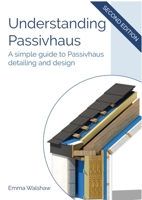 Understanding Passivhaus: A Simple Guide to Passivhaus Detailing and Design 1916334326 Book Cover
