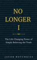 No Longer I: The Life-Changing Power of Simply Believing the Truth B0H2LKD1YH Book Cover