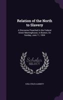Relation of the North to Slavery: A Discourse Preached in the Federal Street Meetinghouse, in Boston, on Sunday, June 11, 1854 101462696X Book Cover