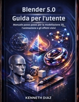Blender 5.0 Guida per l'utente: Manuale passo passo per la modellazione 3D, l'animazione e gli effetti visivi (Italian Edition) B0GTRHKGCS Book Cover