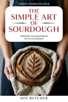 The Simple Art of Sourdough: Naturally Leavened Bread for Every Kitchen 1067096248 Book Cover