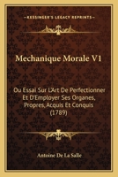 Mechanique Morale V1: Ou Essai Sur L’Art De Perfectionner Et D’Employer Ses Organes, Propres, Acquis Et Conquis (1789) 116632625X Book Cover