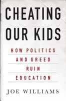 Cheating Our Kids: How Politics and Greed Ruin Education 140396839X Book Cover