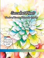 Succulent Plants: The Art of Reverse Watercolor Coloring | Your Lines Bring Colors to Life! B0C6WDFKT4 Book Cover
