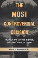 The Most Controversial Decision: Truman, the Atomic Bombs, and the Defeat of Japan 052173536X Book Cover