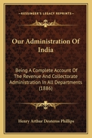 Our Administration Of India: Being A Complete Account Of The Revenue And Collectorate Administration In All Departments 116542763X Book Cover