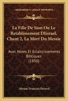 La Fille De Sion Ou Le Retablissement DIisrael, Chant 2, La Mort Du Messie: Avec Notes Et Eclaircissements Bibliques (1850) 116013216X Book Cover