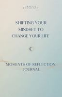 Shifting Your Mindset to Change Your Life: Moments of Reflection Companion Journal B0F389NTC2 Book Cover