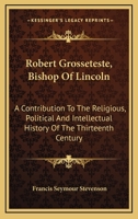Robert Grosseteste, Bishop Of Lincoln: A Contribution To The Religious, Political And Intellectual History Of The Thirteenth Century 116341137X Book Cover