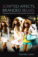 Scripted Affects, Branded Selves: Television, Subjectivity, and Capitalism in 1990s Japan 0822348241 Book Cover