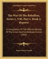 The War Of The Rebellion, Series 1, V40, Part 1, Book 2, Reports: A Compilation Of The Official Records Of The Union And Confederate Armies 1160881588 Book Cover