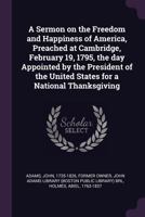 A Sermon on the Freedom and Happiness of America, Preached at Cambridge, February 19, 1795, the Day Appointed by the President of the United States for a National Thanksgiving 1341814238 Book Cover