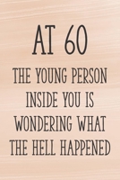 At 60 the Young Person Inside You is Wondering What the Hell Happened: Funny 60th Gag Gifts for Men, Women, Friend - Notebook & Journal for Birthday Party, Holiday and More 1710320389 Book Cover