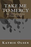 Take Me To Mercy: How The Carrie Nation Changed My Life 1497565405 Book Cover