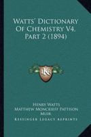 Watts' Dictionary Of Chemistry V4, Part 2 1168074460 Book Cover