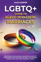 LGBTQ+ Guide to Mixed-Orientation Marriages: Strategies for Emotional Resilience, Identity Exploration and Coming Out, Real-Life Success Stories, and Financial Advice (LGBTQ+ Empowerment Trilogy) B0DQ6M8PNF Book Cover