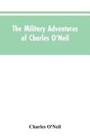 The Military Adventures of Charles O'Neil, who was a Soldier in the Army of Lord Wellington During the Memorable Peninsular war and the Continental Campaigns From 1811 to 1815 187337674X Book Cover