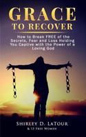 Grace To Recover: How to Break FREE of the Secrets, Fear and Loss Holding You Captive with the Power of a Loving God 1950289028 Book Cover