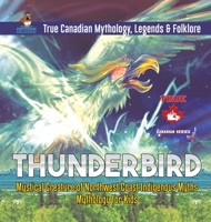 Thunderbird - Mystical Creature of Northwest Coast Indigenous Myths Mythology for Kids True Canadian Mythology, Legends & Folklore 0228235782 Book Cover