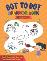 Dot To Dot Coloring Book For Kids Ages 3-5: Count, Connect The Dots and Color These Cute Pictures B088N8ZQXW Book Cover