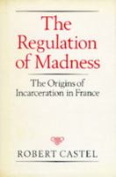 The Regulation of Madness: The Origins of Incarceration in France (Medicine and Society) 0520063066 Book Cover