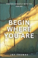 Begin Where You Are: Praying Honestly with the Psalms B0G7TMW45X Book Cover