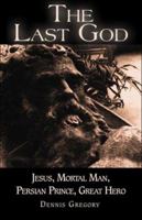 The Last God: Jesus, Mortal Man, Persian Prince, Great Hero 1424167604 Book Cover