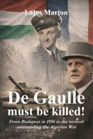 De Gaulle must be killed!: From Budapest in 1956 to the turmoil surrounding the Algerian War B0GSMKCS7R Book Cover