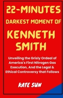 22-MINUTES DARKEST MOMENT OF KENNETH SMITH: Unveiling the Grisly Ordeal of America's First Nitrogen Gas Execution, And the Legal & Ethical Controversy that Follows B0CTFPSNJ3 Book Cover