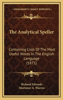 The Analytical Speller: Containing Lists of the Most Useful Words in the English Language : Progressively Arranged and Grouped According to Their Meaning ... 1437170625 Book Cover