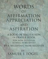 Words of Affirmation, Appreciation, and Aspiration: A Book of Recitation or Prayer Book for Non-Believers as Well as Believers by a 'Believing' Non-Believer 0975370685 Book Cover