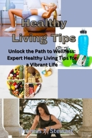 Healthy Living Tips: Unlock the Path to Wellness: Expert Healthy Living Tips for a Vibrant Life B0CD93ZSLN Book Cover