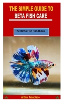 THE SIMPLE GUIDE TO BETA FISH CARE: The Betta Fish Handbook B09Y9QXL4H Book Cover