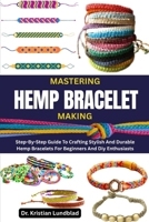 MASTERING HEMP BRACELET MAKING: Step-By-Step Guide To Crafting Stylish And Durable Hemp Bracelets For Beginners And Diy Enthusiasts B0F9Y4D6J4 Book Cover