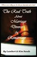 The Real Truth about Marriage, Divorce & Remarriage: The Truth No One Wants to Tell You But the Truth That You Desperately Need to Know! 0991154622 Book Cover