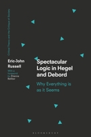 Spectacular Logic in Hegel and Debord: Why Everything Is as It Seems 1350217360 Book Cover