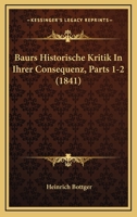 Baurs Historische Kritik In Ihrer Consequenz, Parts 1-2 (1841) 1168137926 Book Cover