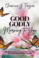 Good Godly Morning To You: 100 Affirmations to Jumpstart Your Day & an Interactive Prayer Journal B0CTMMQ179 Book Cover